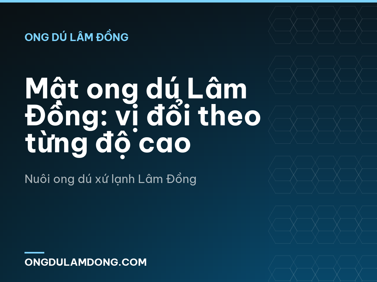 Mật ong dú Lâm Đồng: vị đổi theo từng độ cao